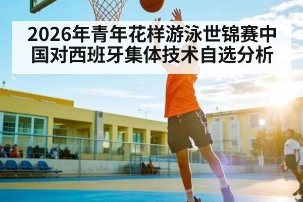 2026年青年花样游泳世锦赛中国对西班牙集体技术自选分析